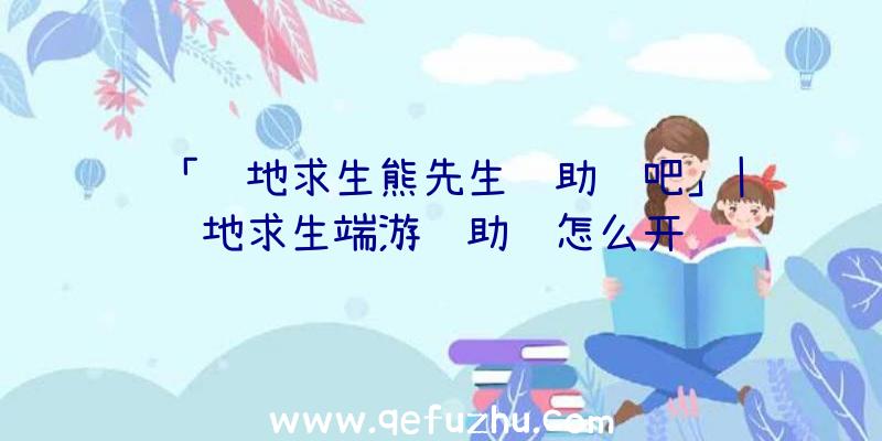 「绝地求生熊先生辅助贴吧」|绝地求生端游辅助键怎么开